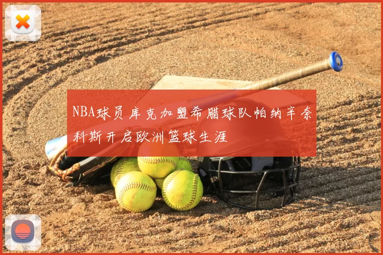NBA球员库克加盟希腊球队帕纳辛奈科斯开启欧洲篮球生涯