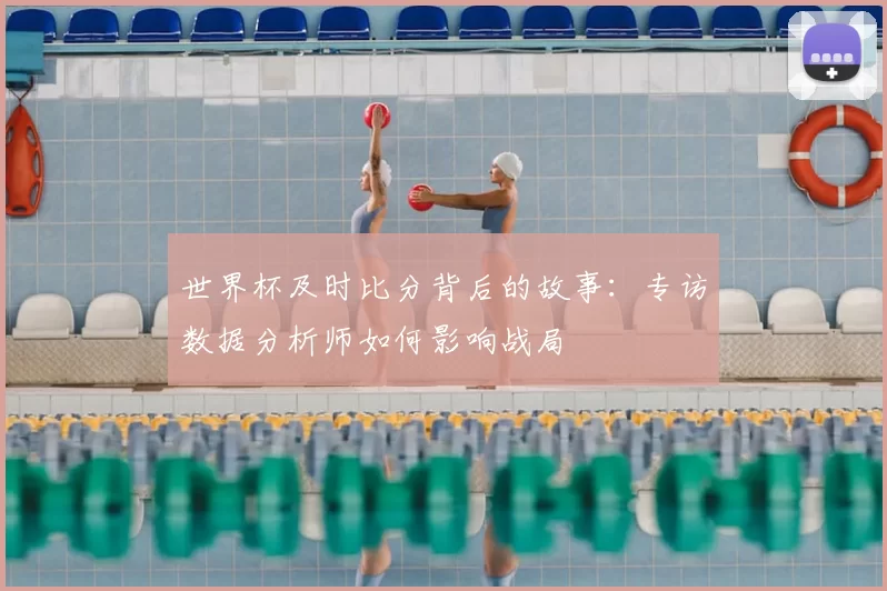 世界杯及时比分背后的故事：专访数据分析师如何影响战局