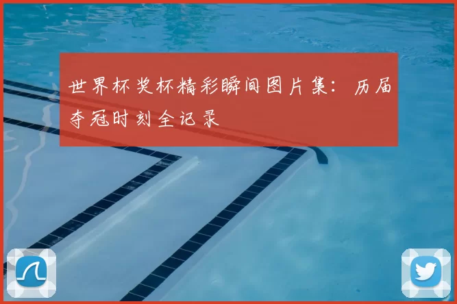 世界杯奖杯精彩瞬间图片集：历届夺冠时刻全记录