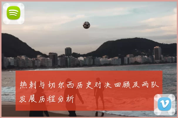 热刺与切尔西历史对决回顾及两队发展历程分析