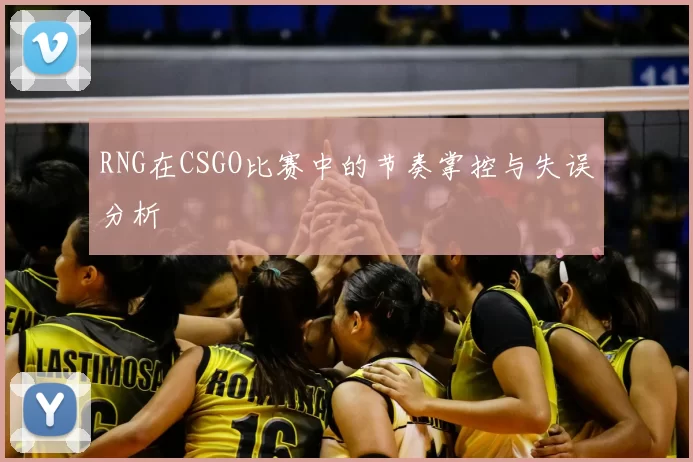RNG在CSGO比赛中的节奏掌控与失误分析