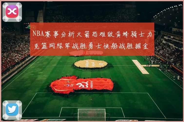 NBA赛事分析火箭恐难敌黄蜂骑士力克篮网绿军战胜勇士快船战胜掘金