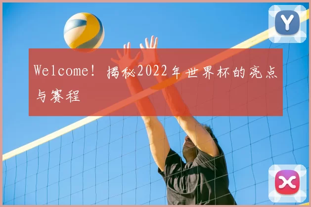 Welcome!揭秘2022年世界杯的亮点与赛程