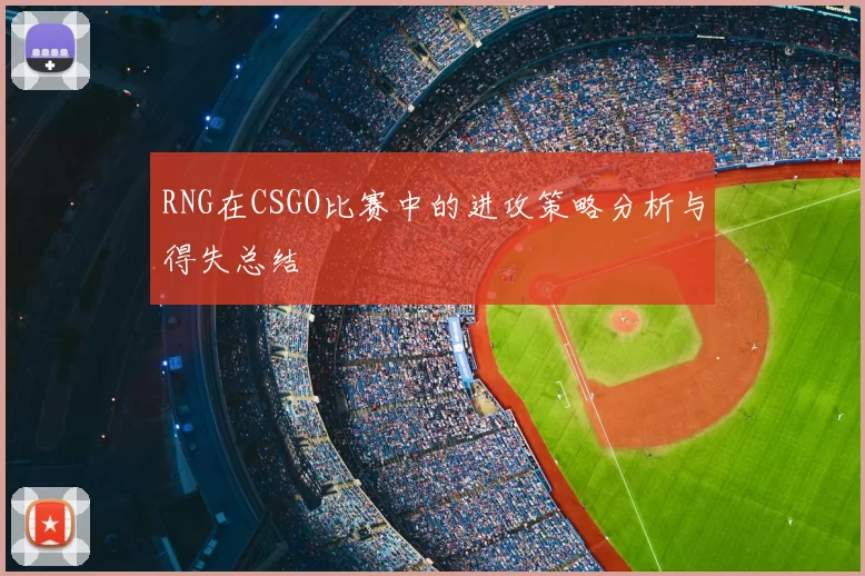 RNG在CSGO比赛中的进攻策略分析与得失总结