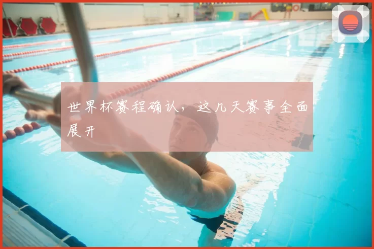 世界杯赛程确认，这几天赛事全面展开