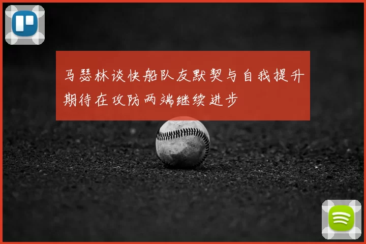马瑟林谈快船队友默契与自我提升期待在攻防两端继续进步