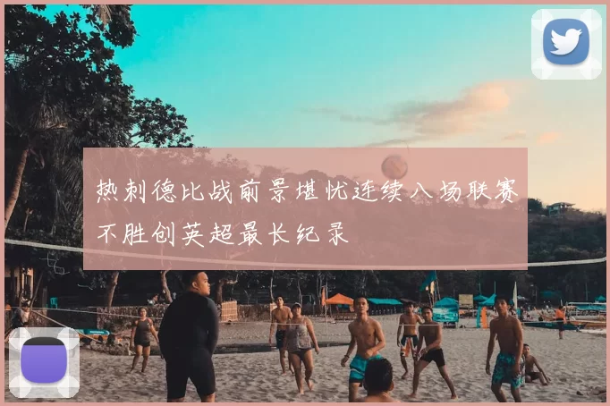 热刺德比战前景堪忧连续八场联赛不胜创英超最长纪录