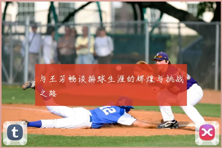 与王芳畅谈排球生涯的辉煌与挑战之路