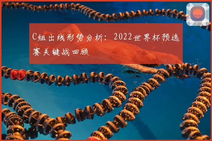 C组出线形势分析:2022世界杯预选赛关键战回顾