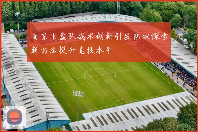 南京飞盘队战术创新引发热议探索新打法提升竞技水平