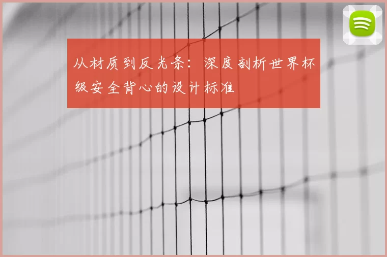 从材质到反光条:深度剖析世界杯级安全背心的设计标准