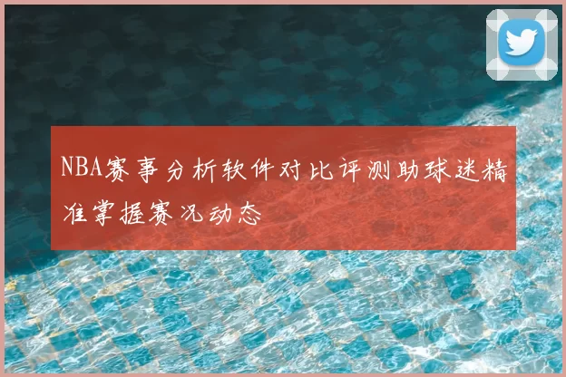 NBA赛事分析软件对比评测助球迷精准掌握赛况动态