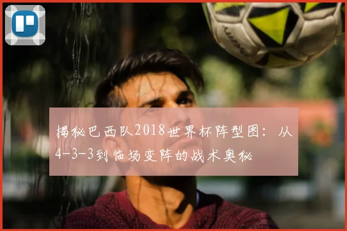 揭秘巴西队2018世界杯阵型图：从4-3-3到临场变阵的战术奥秘