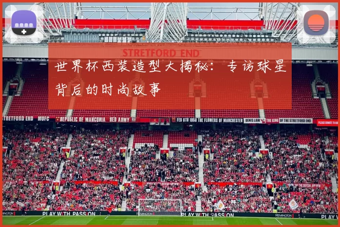 世界杯西装造型大揭秘：专访球星背后的时尚故事