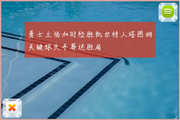 勇士主场加时险胜凯尔特人塔图姆关键球失手葬送胜局