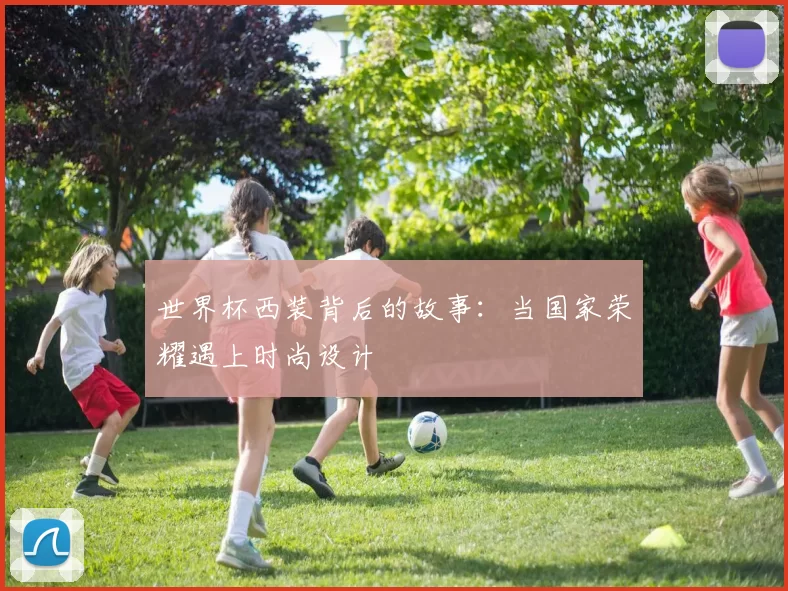世界杯西装背后的故事:当国家荣耀遇上时尚设计