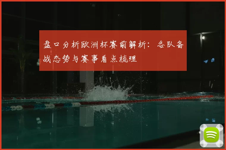 盘口分析欧洲杯赛前解析：各队备战态势与赛事看点梳理