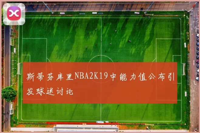 斯蒂芬库里NBA2K19中能力值公布引发球迷讨论