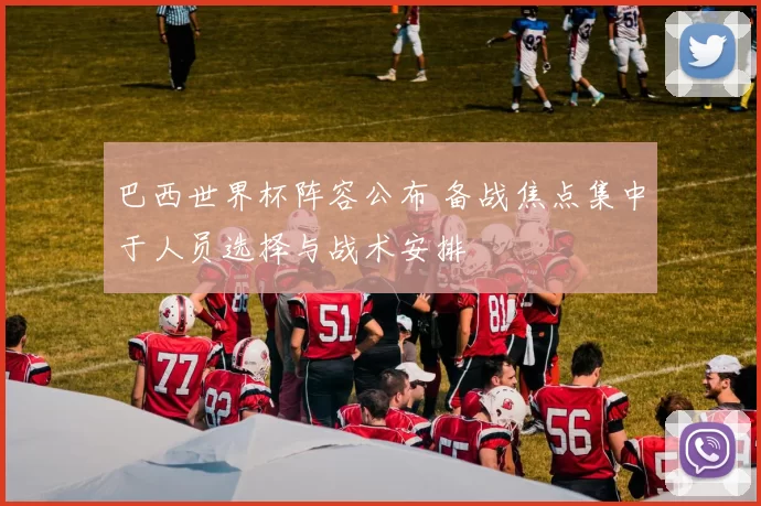 巴西世界杯阵容公布 备战焦点集中于人员选择与战术安排