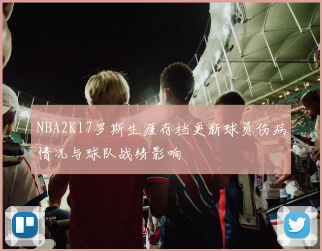 NBA2K17罗斯生涯存档更新球员伤病情况与球队战绩影响